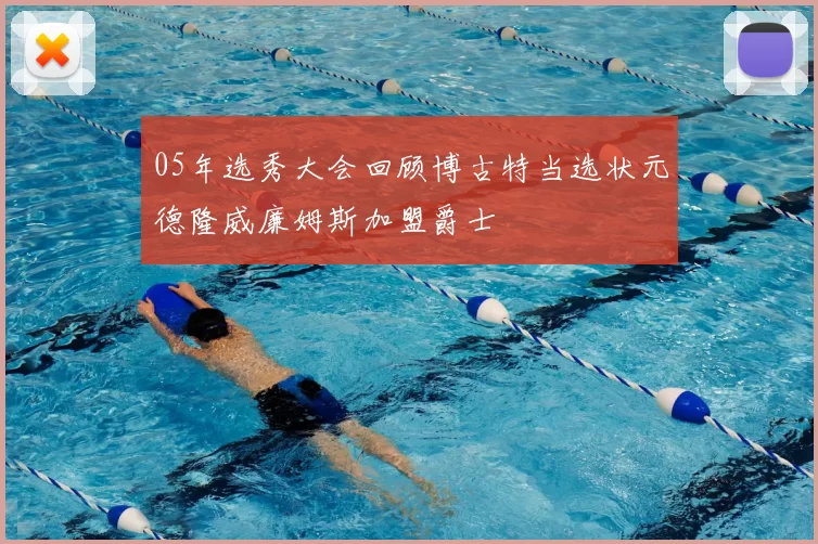 05年选秀大会回顾博古特当选状元德隆威廉姆斯加盟爵士