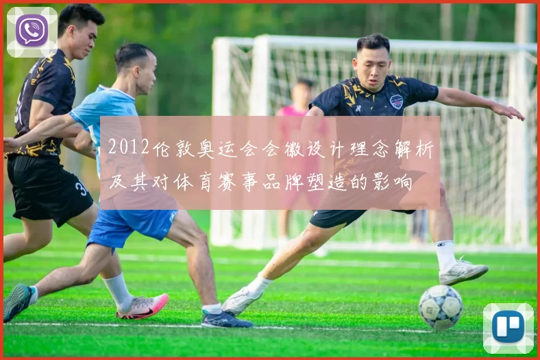 2012伦敦奥运会会徽设计理念解析及其对体育赛事品牌塑造的影响