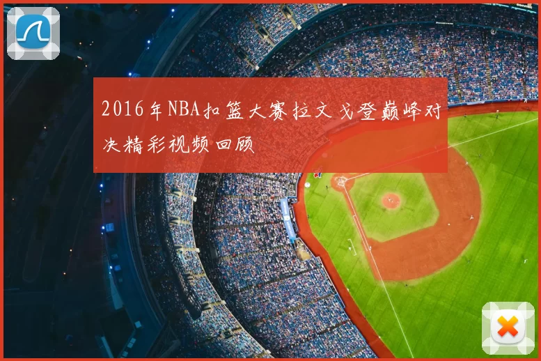 2016年NBA扣篮大赛拉文戈登巅峰对决精彩视频回顾
