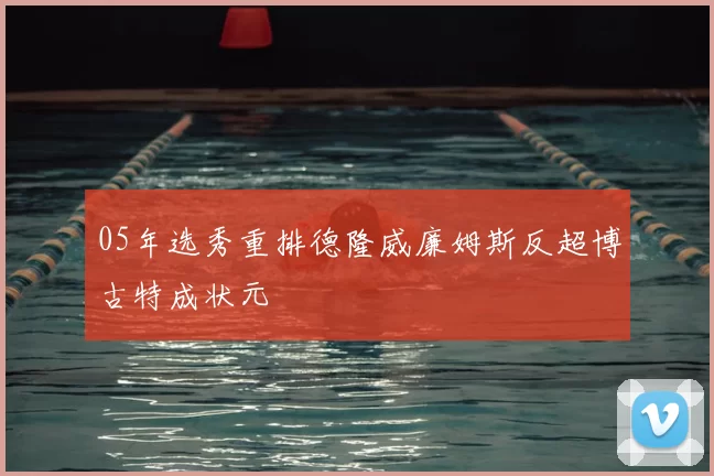 05年选秀重排德隆威廉姆斯反超博古特成状元