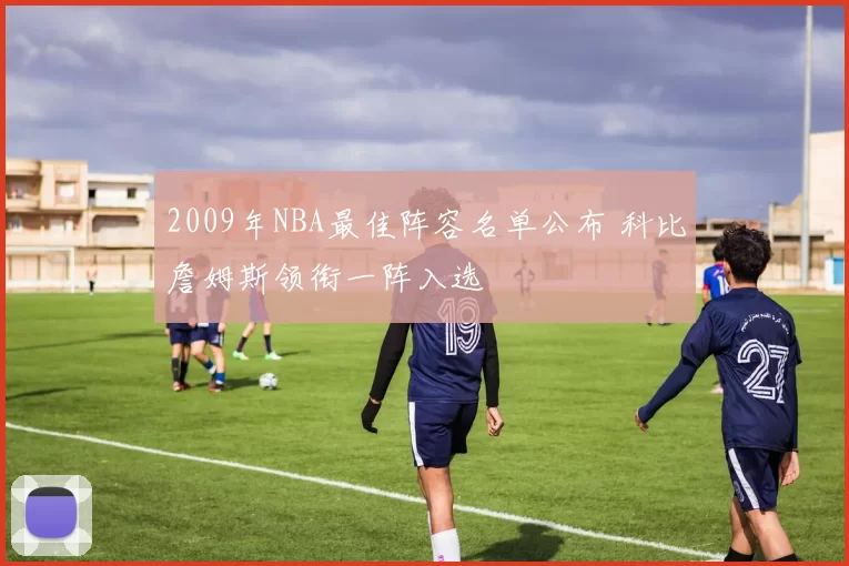 2009年NBA最佳阵容名单公布 科比詹姆斯领衔一阵入选