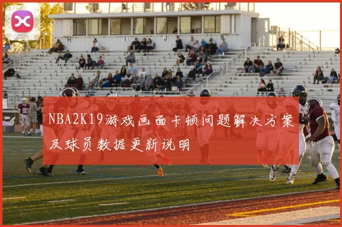 NBA2K19游戏画面卡顿问题解决方案及球员数据更新说明