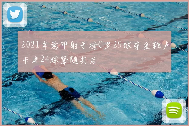 2021年意甲射手榜C罗29球夺金靴卢卡库24球紧随其后