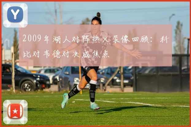 2009年湖人对阵热火录像回顾：科比对韦德对决成焦点