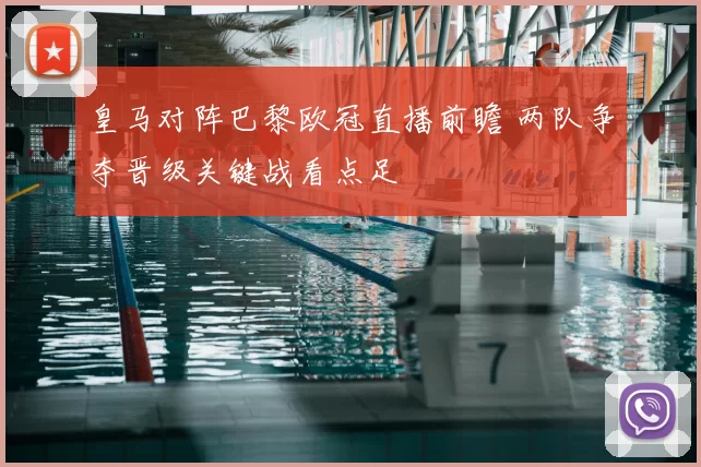 皇马对阵巴黎欧冠直播前瞻 两队争夺晋级关键战看点足