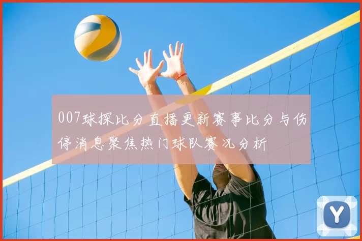 007球探比分直播更新赛事比分与伤停消息聚焦热门球队赛况分析