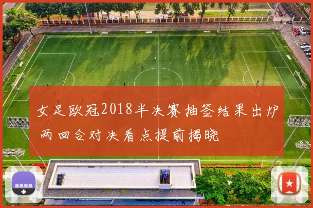 女足欧冠2018半决赛抽签结果出炉 两回合对决看点提前揭晓