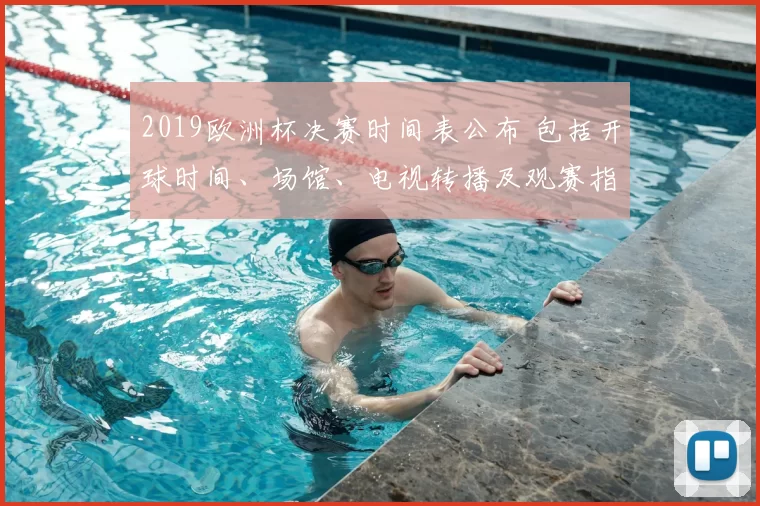 2019欧洲杯决赛时间表公布 包括开球时间、场馆、电视转播及观赛指南