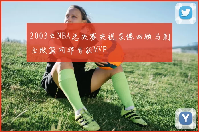 2003年NBA总决赛央视录像回顾马刺击败篮网邓肯获MVP