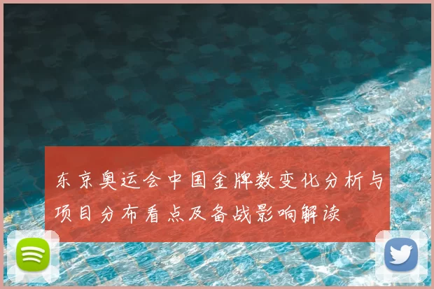 东京奥运会中国金牌数变化分析与项目分布看点及备战影响解读