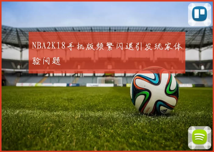 NBA2K18手机版频繁闪退引发玩家体验问题