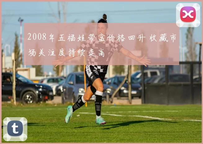 2008年五福娃带盒价格回升 收藏市场关注度持续走高