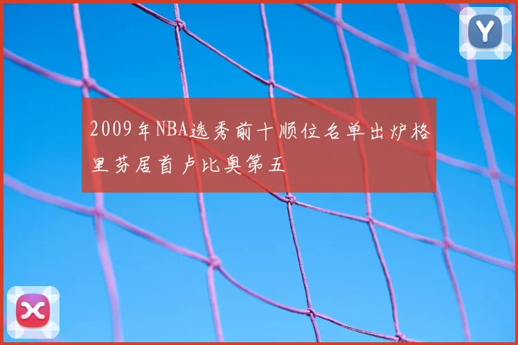 2009年NBA选秀前十顺位名单出炉格里芬居首卢比奥第五