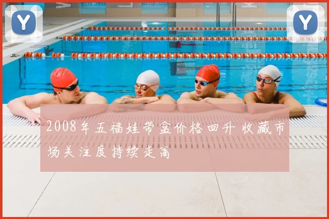 2008年五福娃带盒价格回升 收藏市场关注度持续走高