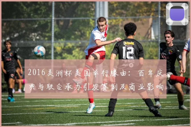 2016美洲杯美国举行缘由：百年庆典与联合承办引发赛制及商业影响