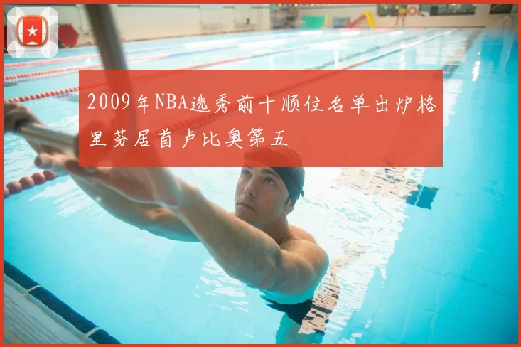 2009年NBA选秀前十顺位名单出炉格里芬居首卢比奥第五