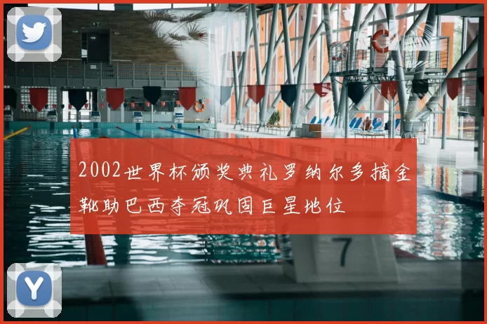 2002世界杯颁奖典礼罗纳尔多摘金靴助巴西夺冠巩固巨星地位