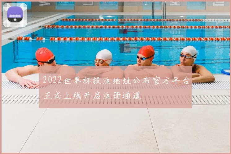 2022世界杯投注地址公布官方平台正式上线开启注册通道