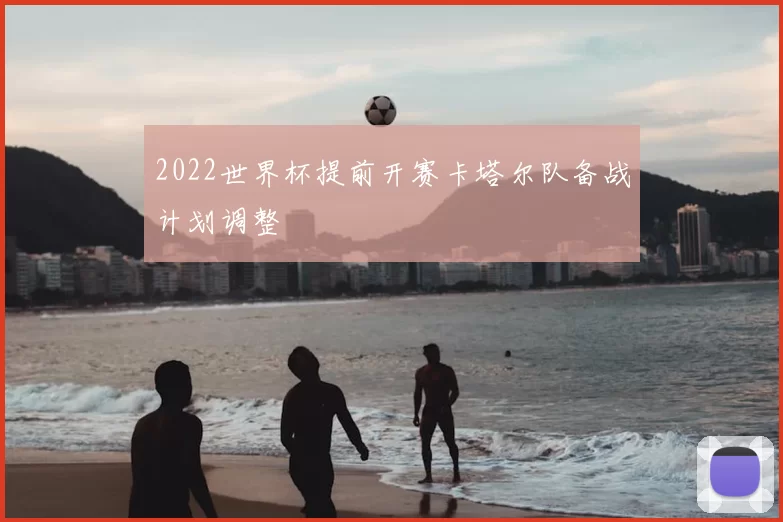 2022世界杯提前开赛卡塔尔队备战计划调整