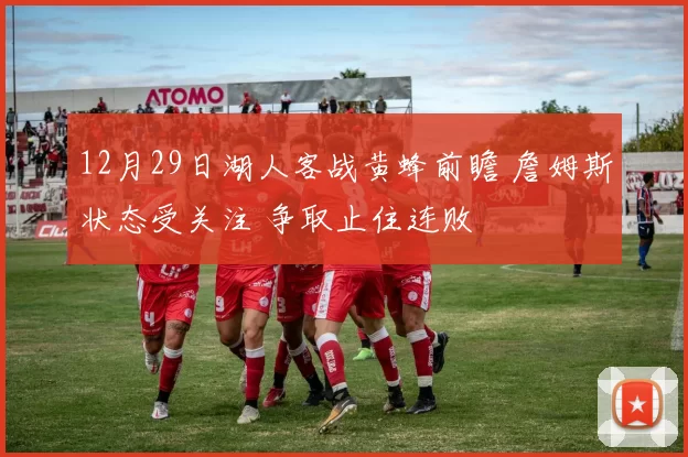 12月29日湖人客战黄蜂前瞻 詹姆斯状态受关注 争取止住连败