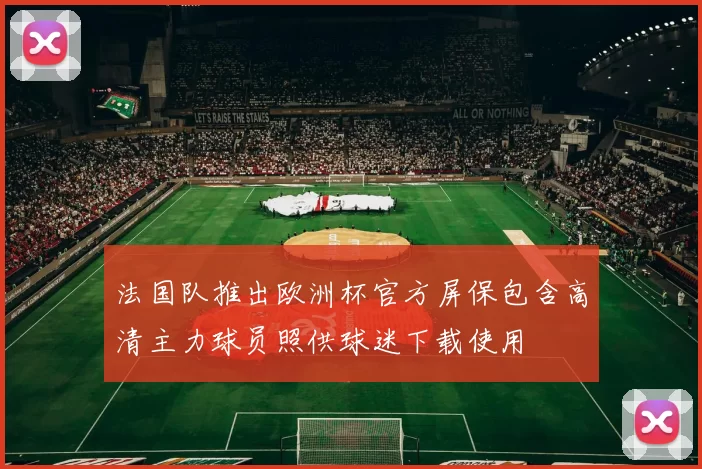 法国队推出欧洲杯官方屏保包含高清主力球员照供球迷下载使用