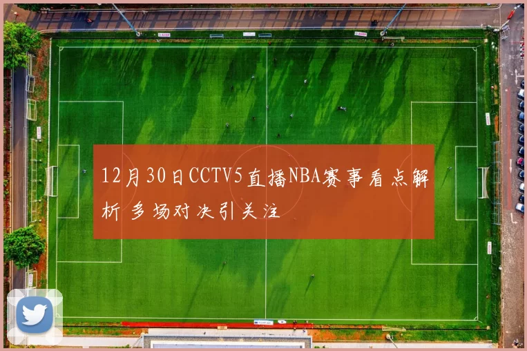 12月30日CCTV5直播NBA赛事看点解析 多场对决引关注