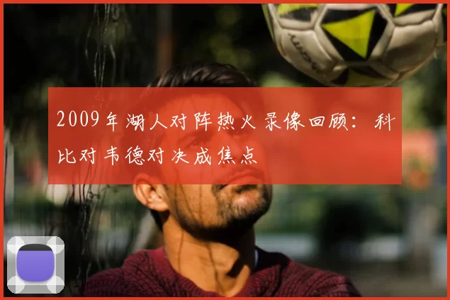 2009年湖人对阵热火录像回顾：科比对韦德对决成焦点