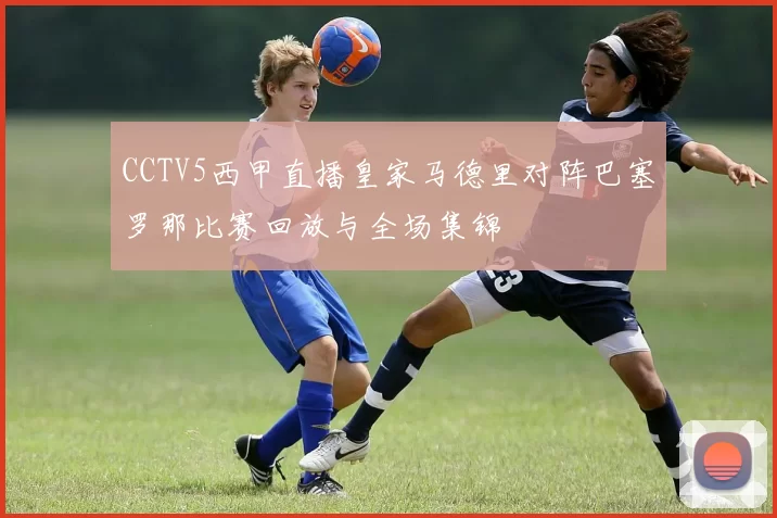 CCTV5西甲直播皇家马德里对阵巴塞罗那比赛回放与全场集锦