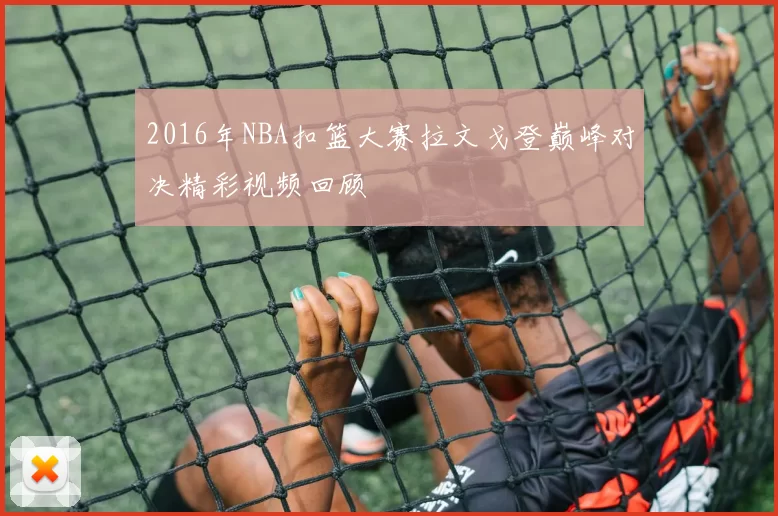 2016年NBA扣篮大赛拉文戈登巅峰对决精彩视频回顾
