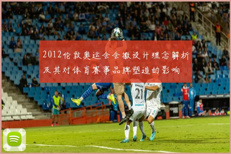 2012伦敦奥运会会徽设计理念解析及其对体育赛事品牌塑造的影响