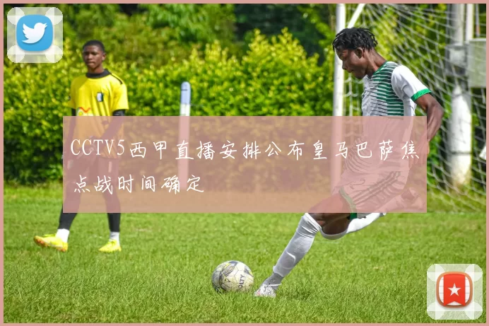 CCTV5西甲直播安排公布皇马巴萨焦点战时间确定