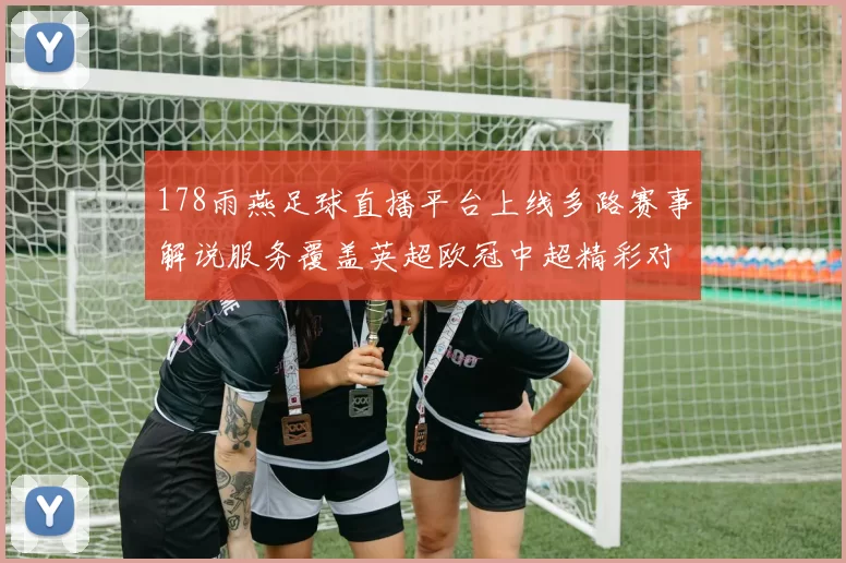 178雨燕足球直播平台上线多路赛事解说服务覆盖英超欧冠中超精彩对决