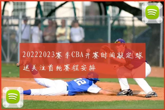 20222023赛季CBA开赛时间敲定 球迷关注首轮赛程安排