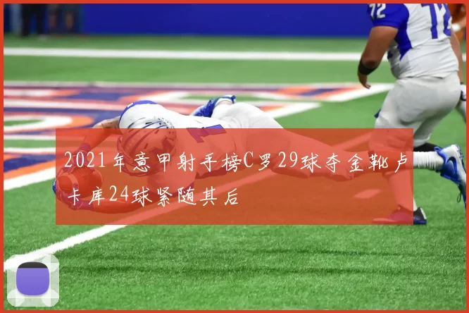 2021年意甲射手榜C罗29球夺金靴卢卡库24球紧随其后