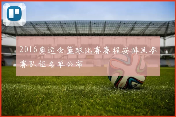 2016奥运会篮球比赛赛程安排及参赛队伍名单公布