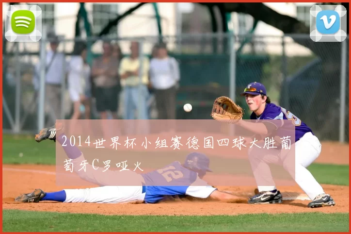 2014世界杯小组赛德国四球大胜葡萄牙C罗哑火