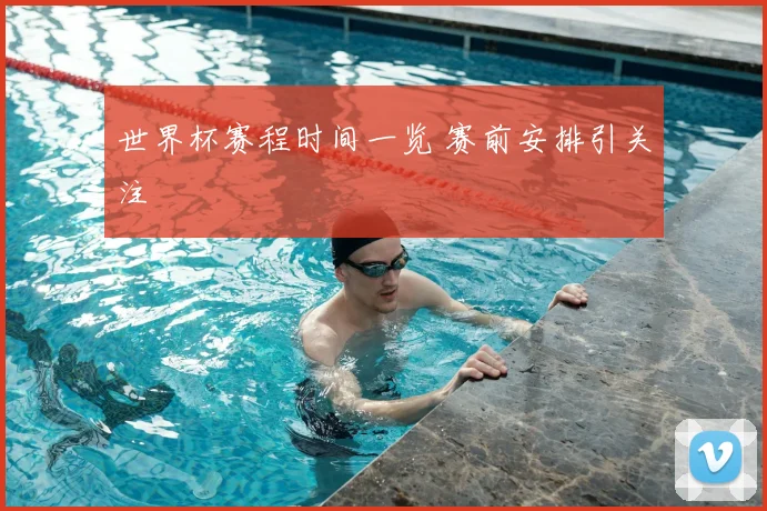世界杯赛程时间一览 赛前安排引关注