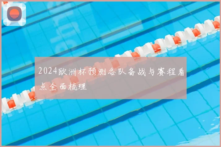 2024欧洲杯预测各队备战与赛程看点全面梳理
