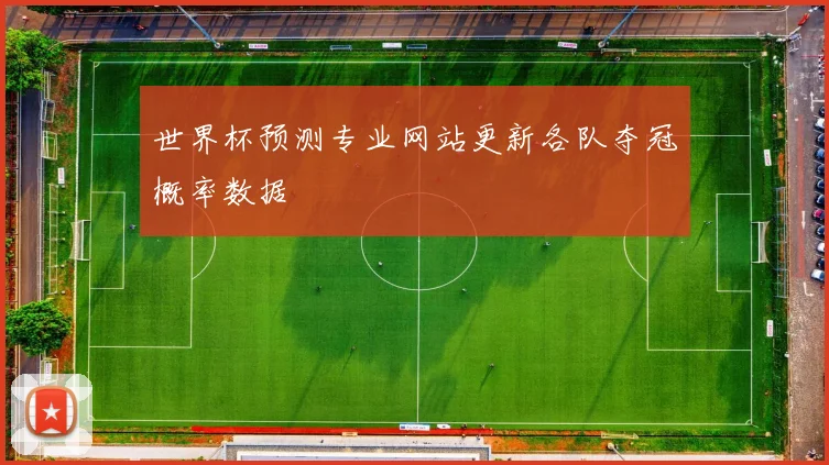 世界杯预测专业网站更新各队夺冠概率数据