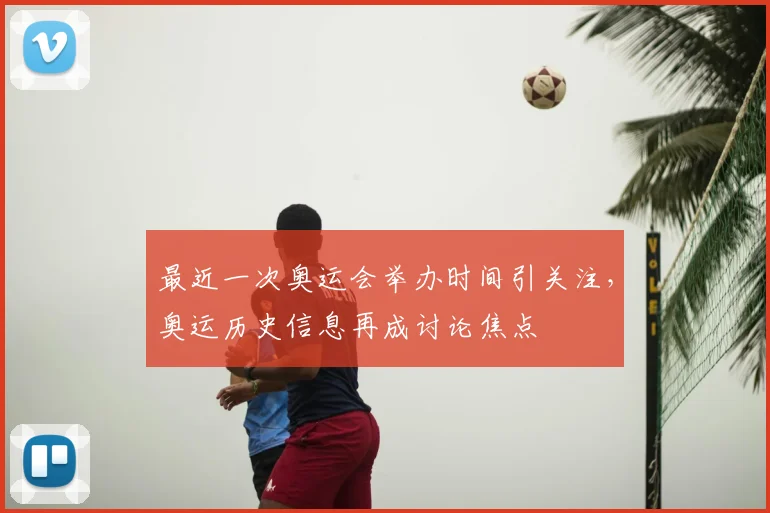 最近一次奥运会举办时间引关注，奥运历史信息再成讨论焦点