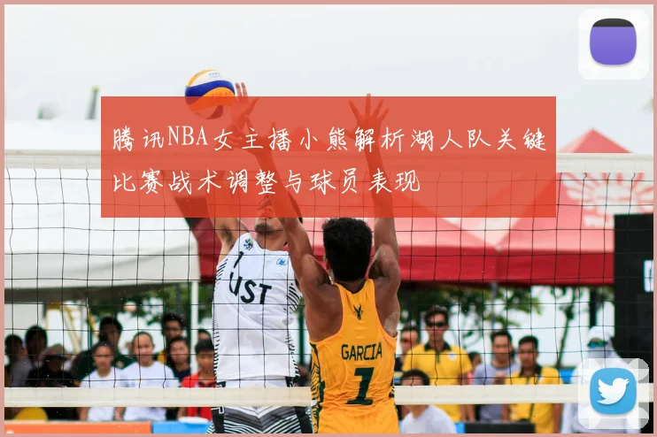 腾讯NBA女主播小熊解析湖人队关键比赛战术调整与球员表现