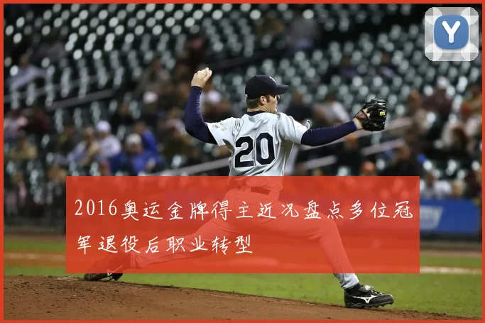2016奥运金牌得主近况盘点多位冠军退役后职业转型