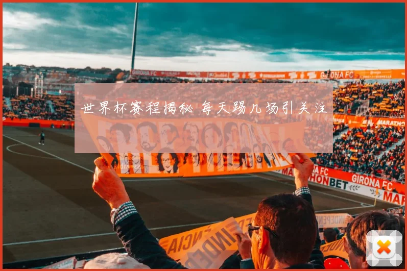 世界杯赛程揭秘 每天踢几场引关注