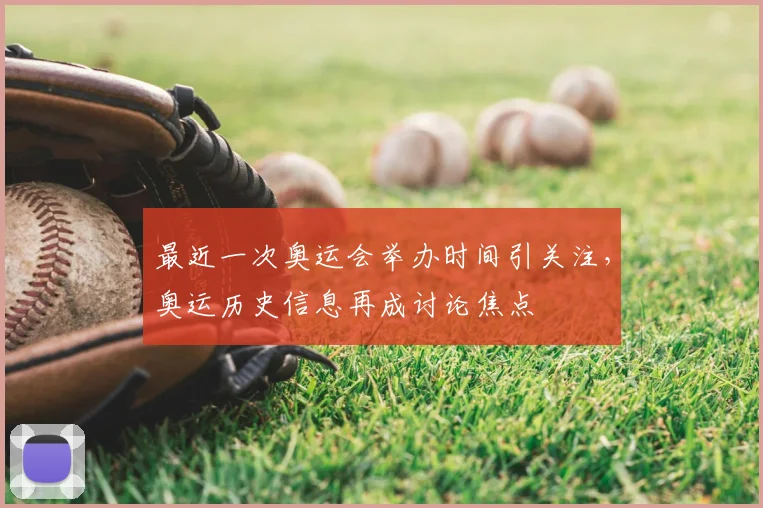 最近一次奥运会举办时间引关注,奥运历史信息再成讨论焦点