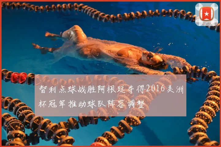 智利点球战胜阿根廷夺得2016美洲杯冠军推动球队阵容调整